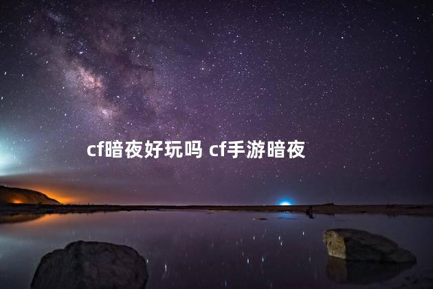 cf暗夜好玩吗 cf手游暗夜